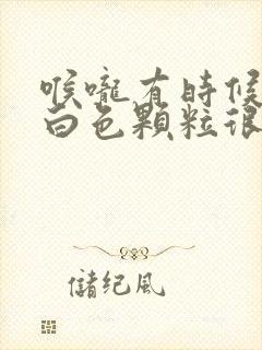 喉咙有时候咳出白色颗粒很臭软软的