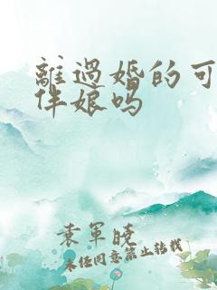 离过婚的可以当伴娘吗