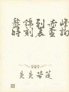 盘锦到赤峰客车时刻表查询