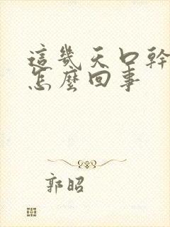 这几天口干舌燥怎么回事