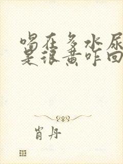 喝在多水尿的还是很黄咋回事