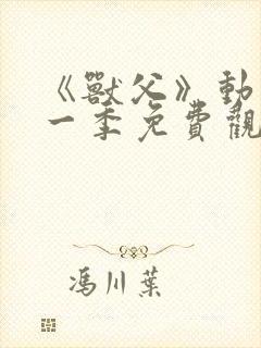 《兽父》动漫第一季免费观看全集