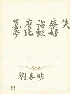 怎么治疗失眠多梦比较好