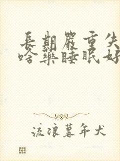 长期严重失眠吃啥药睡眠好