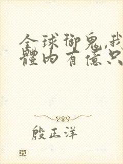 全球御鬼,我的体内有亿只鬼小说