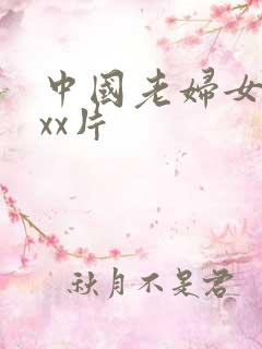 中国老妇女性xxx片