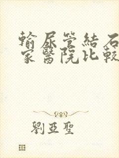 输尿管结石去哪家医院比较好