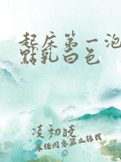 起床第一泡尿有点乳白色