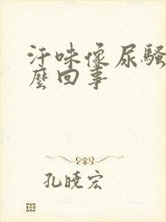 汗味像尿骚味怎么回事