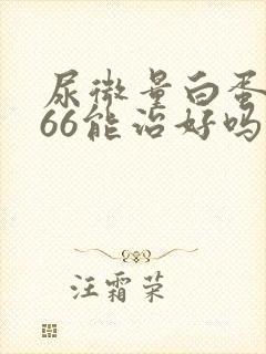 尿微量白蛋白高66能治好吗