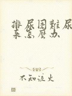 排尿困难尿不出来怎么办