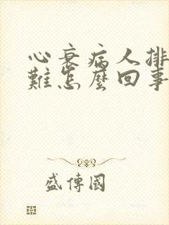 心衰病人排尿困难怎么回事