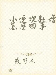 小便次数增多是怎么回事