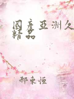 国产亚洲久久久精品