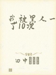 我被黑人一夜p了10次