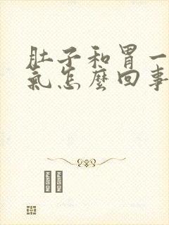 肚子和胃一直胀气怎么回事