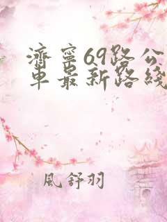 济宁69路公交车最新路线和时间