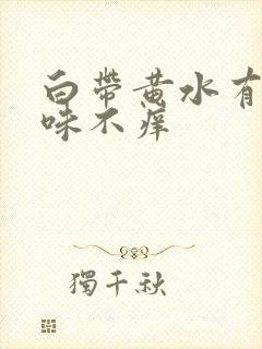 白带黄水有腥臭味不痒