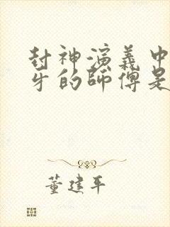 封神演义中姜子牙的师傅是