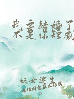 我要结婚了新娘不是你短剧免费观看全集