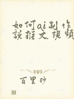 如何ai制作小说推文视频