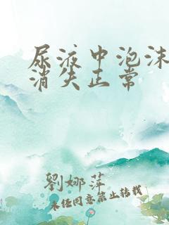 尿液中泡沫多久消失正常