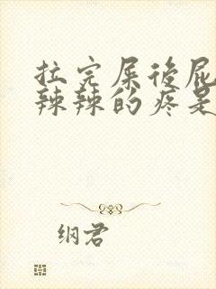 拉完屎后屁股火辣辣的疼是什么原因