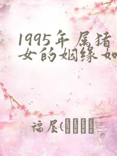 1995年属猪女的姻缘如何