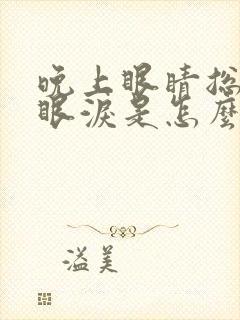 晚上眼睛总是流眼泪是怎么回事