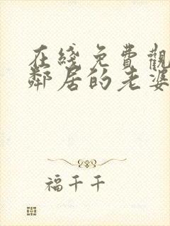 在线免费观看我邻居的老婆