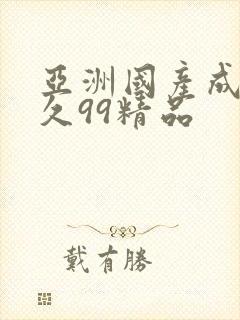 亚洲国产成人久久99精品