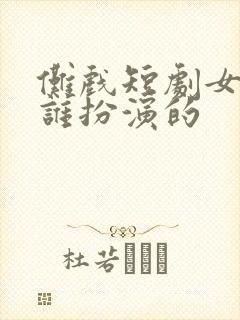 傩戏短剧女主是谁扮演的