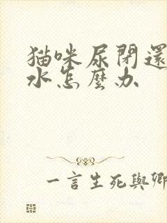 猫咪尿闭还不喝水怎么办