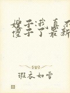 嫂子:我真不是傻子了最新免费阅读