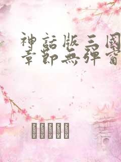 神话版三国最新章节无弹窗
