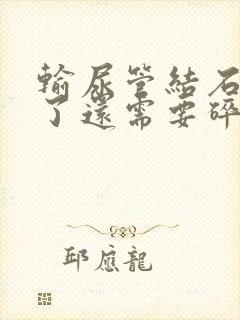 输尿管结石不疼了还需要碎石吗