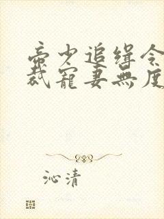 帝少追缉令:总裁宠妻无度全文免费阅读