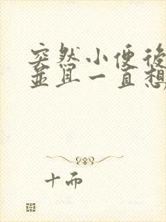 突然小便后刺痛并且一直想尿