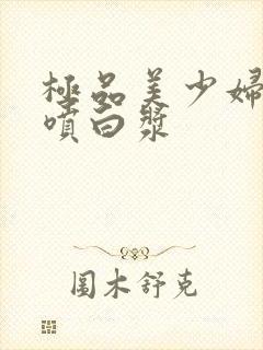 极品美少妇高潮喷白浆