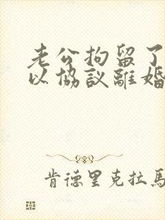 老公拘留了,可以协议离婚吗