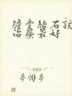 胆囊结石该怎么治疗最好