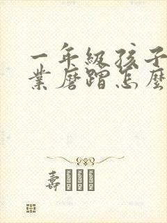 一年级孩子写作业磨蹭怎么办