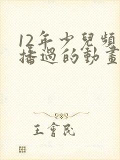 12年少儿频道播过的动画片