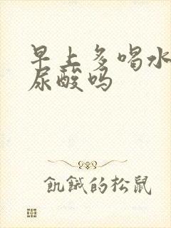 早上多喝水能降尿酸吗