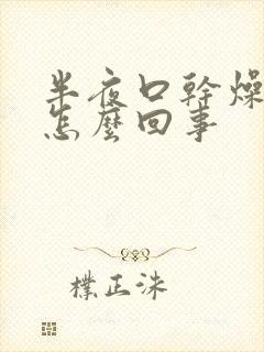 半夜口干燥热是怎么回事