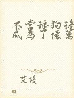 不当舔狗后 我成为了亿万神豪