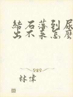 结石落到尿道口出不来怎么办