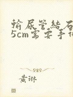 输尿管结石0.5cm需要手术吗