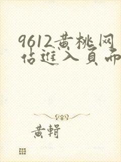 9612黄桃网站进入页面小说