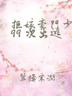 拒嫁豪门少奶奶99 次出逃